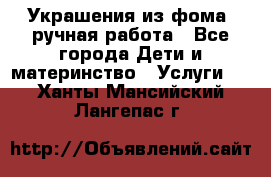 Украшения из фома  ручная работа - Все города Дети и материнство » Услуги   . Ханты-Мансийский,Лангепас г.